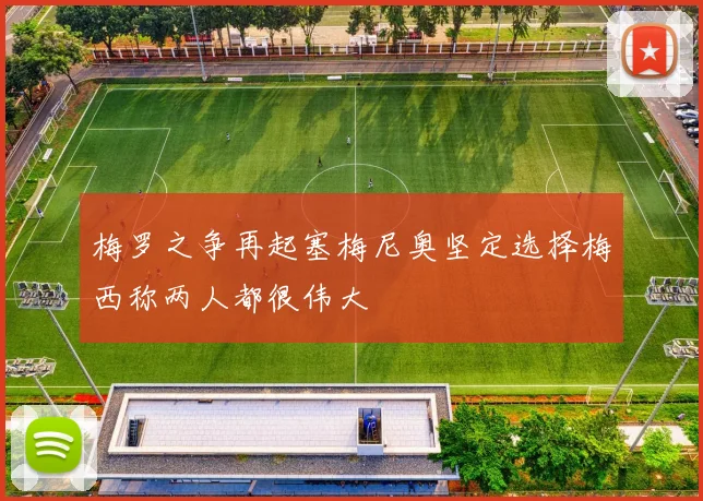 梅罗之争再起塞梅尼奥坚定选择梅西称两人都很伟大