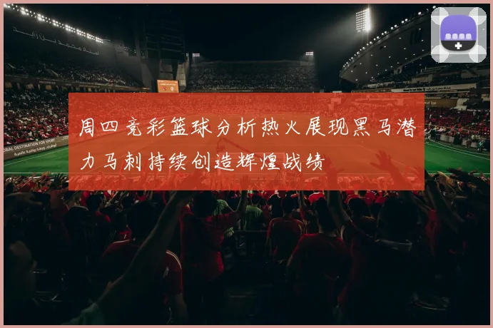 周四竞彩篮球分析热火展现黑马潜力马刺持续创造辉煌战绩