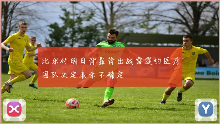 比尔对明日背靠背出战雷霆的医疗团队决定表示不确定