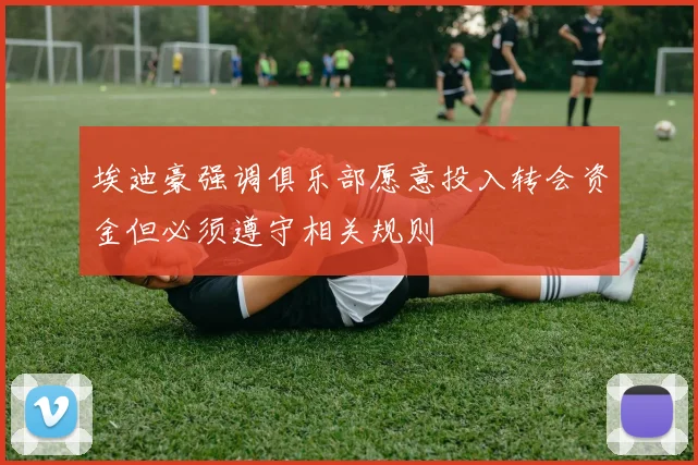 埃迪豪强调俱乐部愿意投入转会资金但必须遵守相关规则