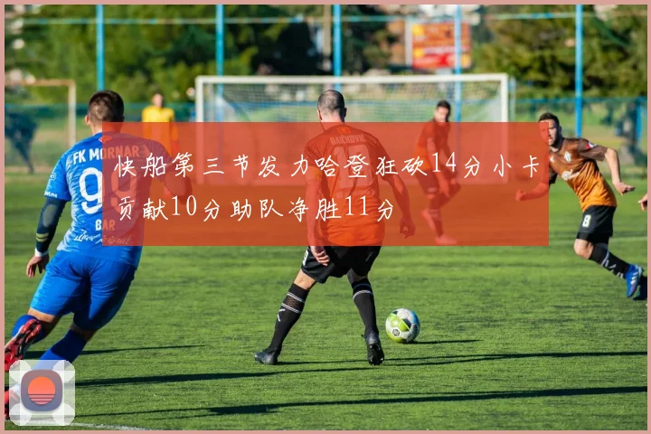 快船第三节发力哈登狂砍14分小卡贡献10分助队净胜11分