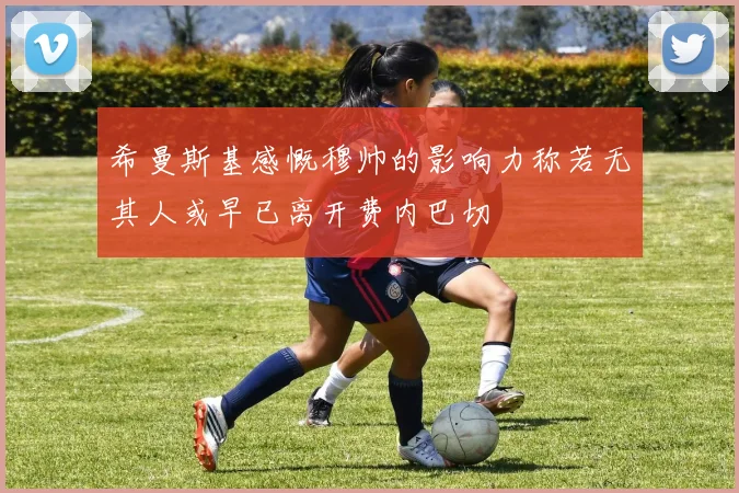 希曼斯基感慨穆帅的影响力称若无其人或早已离开费内巴切