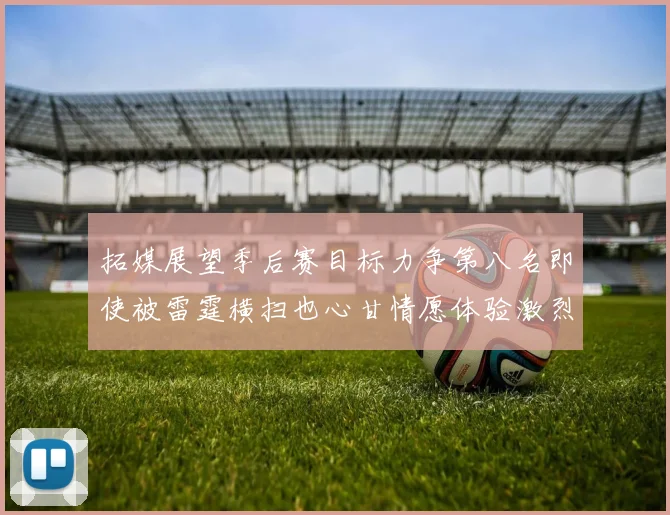 拓媒展望季后赛目标力争第八名即使被雷霆横扫也心甘情愿体验激烈竞争