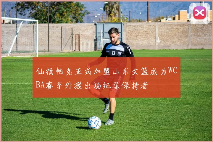 仙扬帕克正式加盟山东女篮成为WCBA赛季外援出场纪录保持者