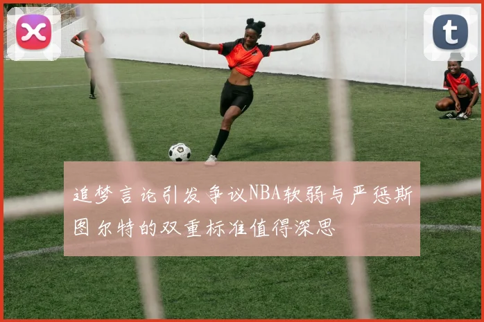 追梦言论引发争议NBA软弱与严惩斯图尔特的双重标准值得深思
