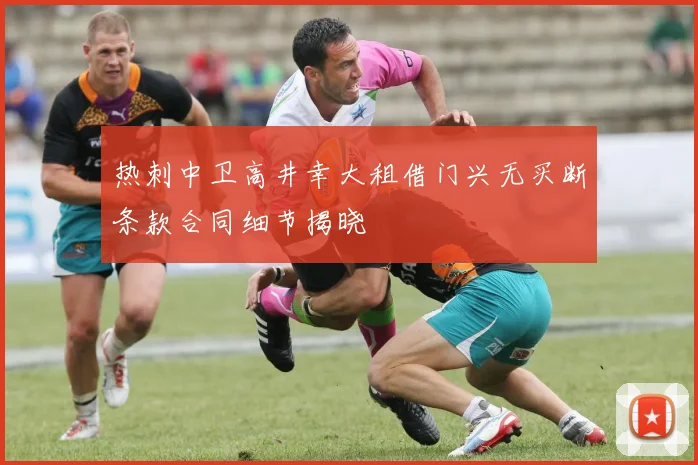 热刺中卫高井幸大租借门兴无买断条款合同细节揭晓