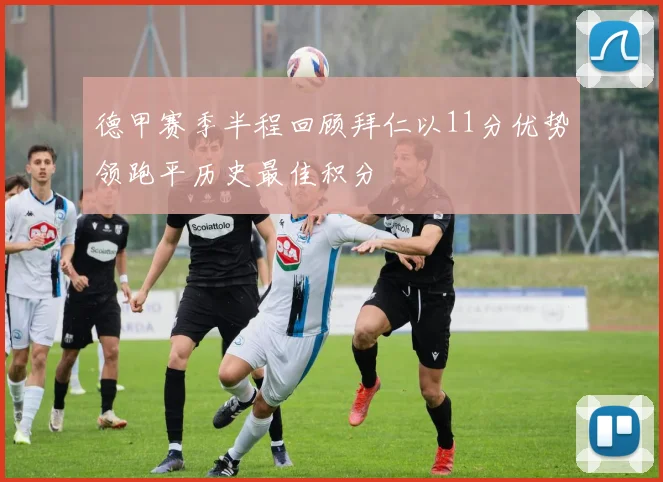 德甲赛季半程回顾拜仁以11分优势领跑平历史最佳积分