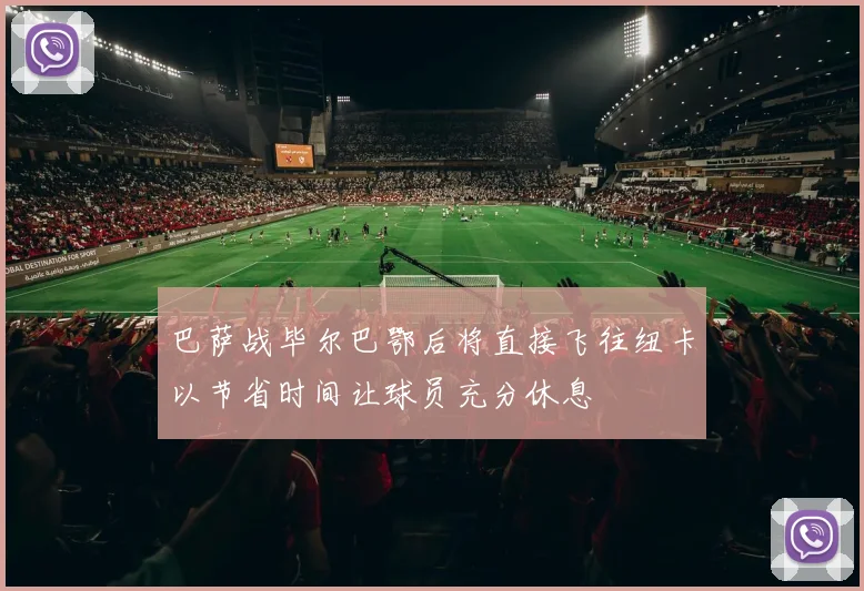 巴萨战毕尔巴鄂后将直接飞往纽卡以节省时间让球员充分休息