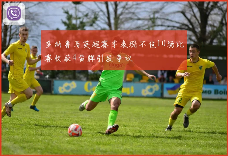 多纳鲁马英超赛季表现不佳10场比赛收获4黄牌引发争议