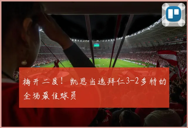 梅开二度！凯恩当选拜仁3-2多特的全场最佳球员