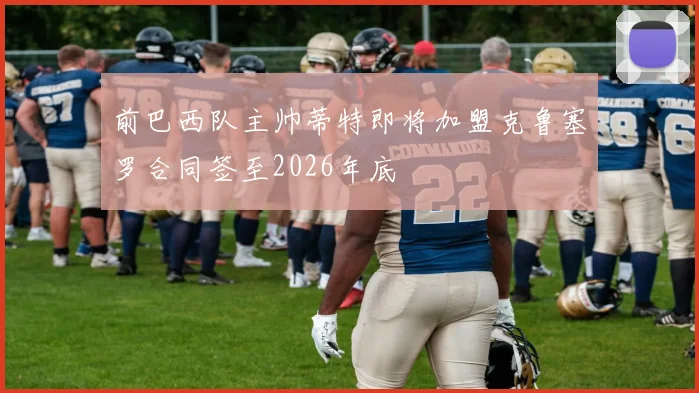 前巴西队主帅蒂特即将加盟克鲁塞罗合同签至2026年底