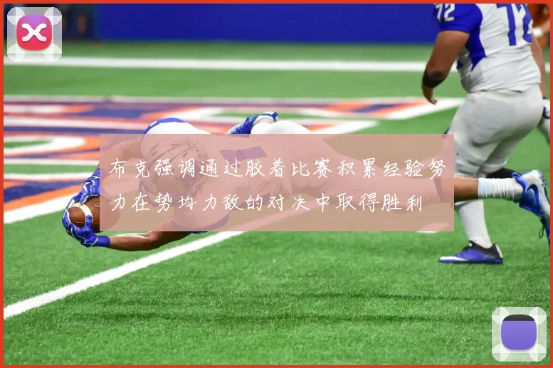 布克强调通过胶着比赛积累经验努力在势均力敌的对决中取得胜利